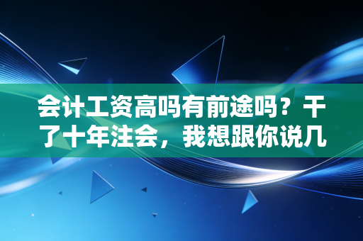 会计工资高吗有前途吗?干了十年注会,我想跟你说几句大实话