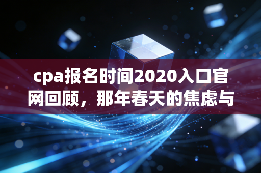 cpa报名时间2020入口官网回顾，那年春天的焦虑与我们的坚持
