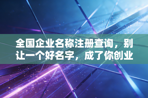 全国企业名称注册查询，别让一个好名字，成了你创业路上的第一只拦路虎
