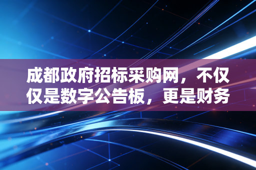 成都政府招标采购网，不仅仅是数字公告板，更是财务合规的照妖镜
