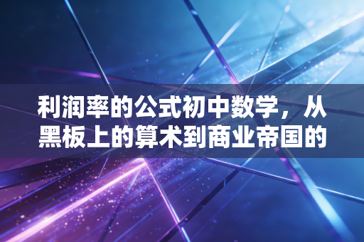 利润率的公式初中数学,从黑板上的算术到商业帝国的兴衰