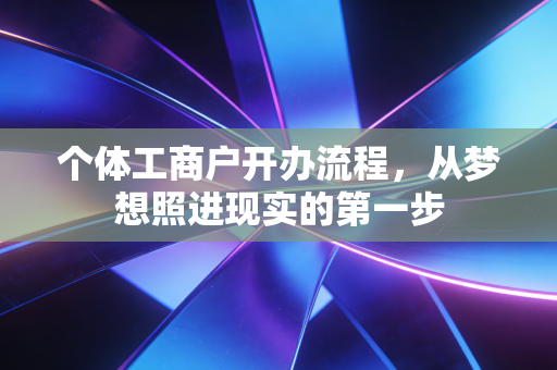 个体工商户开办流程，从梦想照进现实的第一步