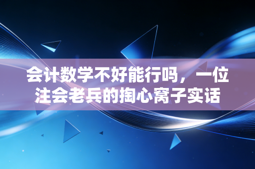 会计数学不好能行吗,一位注会老兵的掏心窝子实话