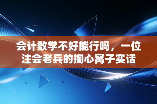 会计数学不好能行吗，一位注会老兵的掏心窝子实话