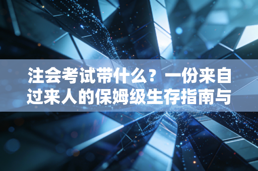 注会考试带什么?一份来自过来人的保姆级生存指南与心态复盘