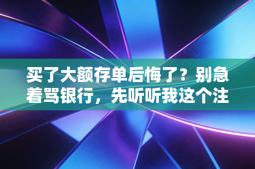 买了大额存单后悔了？别急着骂银行，先听听我这个注会的大实话