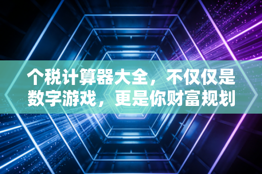 个税计算器大全，不仅仅是数字游戏，更是你财富规划的指南针