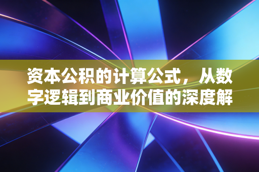 资本公积的计算公式,从数字逻辑到商业价值的深度解析