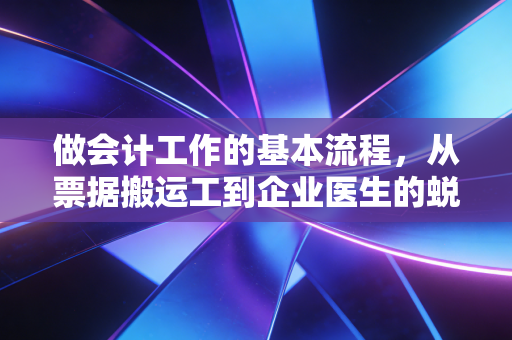 做会计工作的基本流程,从票据搬运工到企业医生的蜕变之路