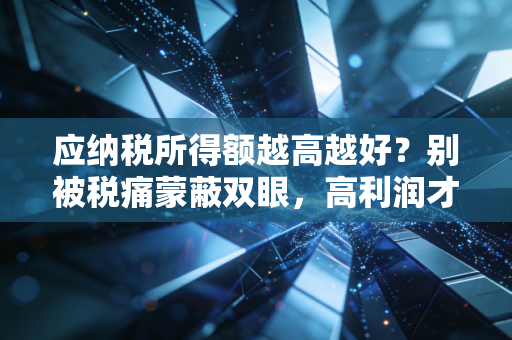 应纳税所得额越高越好？别被税痛蒙蔽双眼，高利润才是硬道理