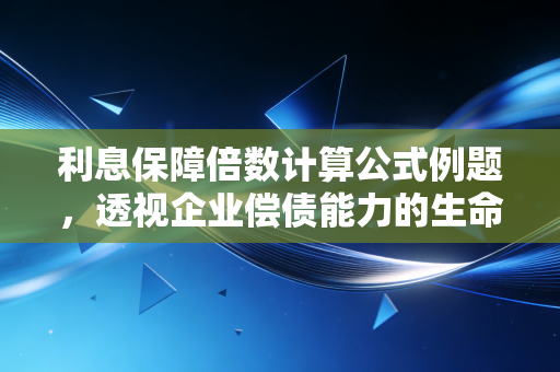 利息保障倍数计算公式例题，透视企业偿债能力的生命线