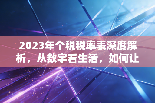 2023年个税税率表深度解析，从数字看生活，如何让你的钱包不再缩水