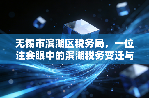 无锡市滨湖区税务局,一位注会眼中的滨湖税务变迁与那些暖心的小事