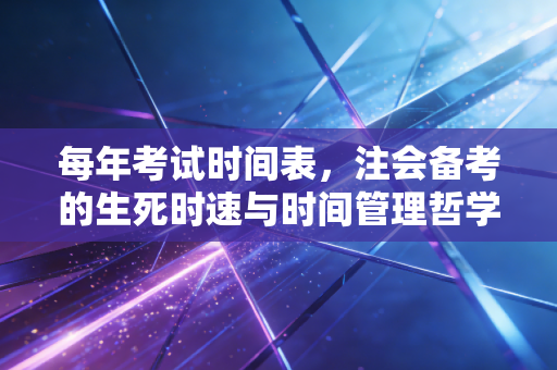 每年考试时间表,注会备考的生死时速与时间管理哲学