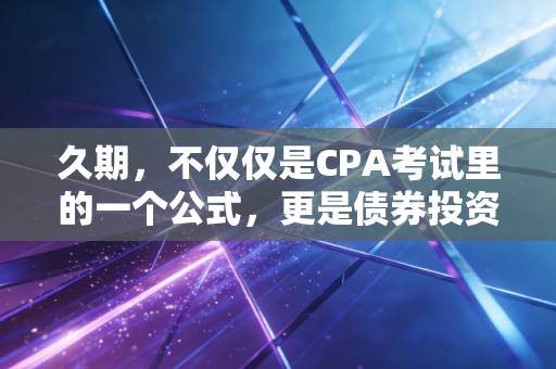 久期，不仅仅是CPA考试里的一个公式，更是债券投资中的定海神针