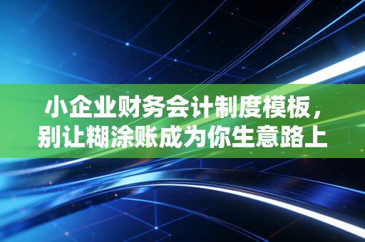 小企业财务会计制度模板，别让糊涂账成为你生意路上的绊脚石