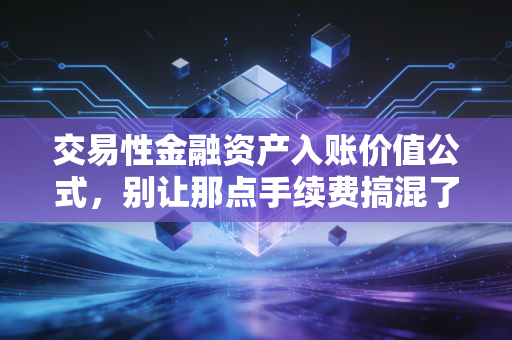 交易性金融资产入账价值公式，别让那点手续费搞混了你的投资账本