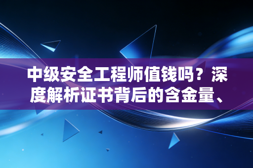 中级安全工程师值钱吗？深度解析证书背后的含金量、市场真相与职业未来