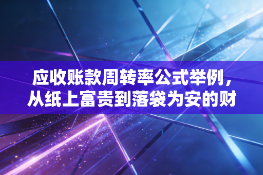 应收账款周转率公式举例，从纸上富贵到落袋为安的财务智慧