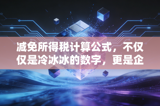减免所得税计算公式，不仅仅是冷冰冰的数字，更是企业利润的保温瓶
