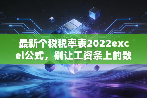 最新个税税率表2022excel公式，别让工资条上的数字欺骗了你，手把手教你算清个税