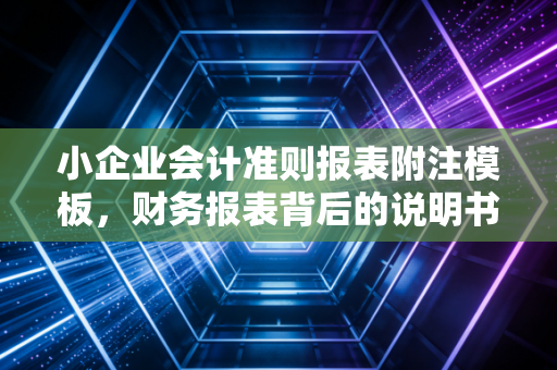 小企业会计准则报表附注模板,财务报表背后的说明书,教你如何写出有灵魂的附注