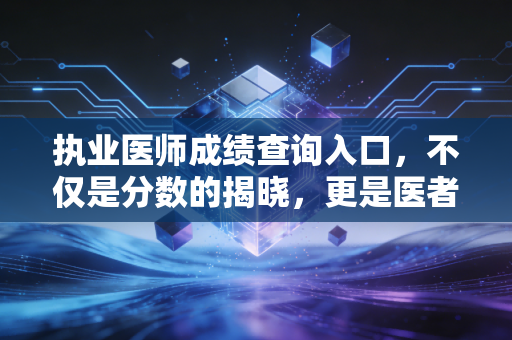 执业医师成绩查询入口，不仅是分数的揭晓，更是医者仁心的试金石