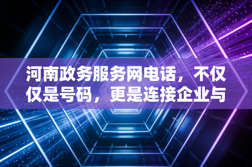 河南政务服务网电话，不仅仅是号码，更是连接企业与政府的暖心热线——一位注册会计师的深度观察