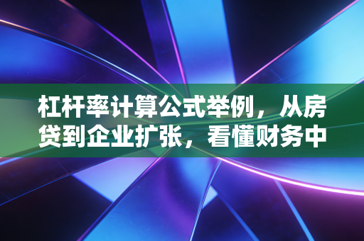 杠杆率计算公式举例，从房贷到企业扩张，看懂财务中的双刃剑