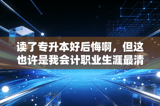 读了专升本好后悔啊，但这也许是我会计职业生涯最清醒的痛