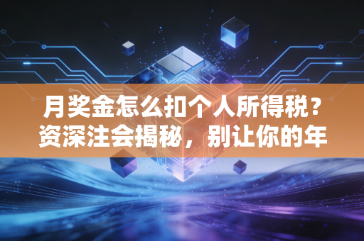 月奖金怎么扣个人所得税？资深注会揭秘，别让你的年终奖成了冤大头