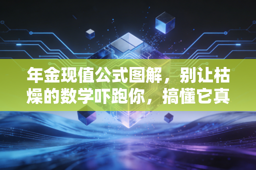 年金现值公式图解,别让枯燥的数学吓跑你,搞懂它真能帮你省下几百万