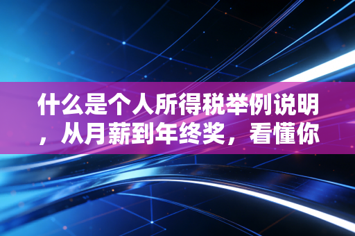 什么是个人所得税举例说明,从月薪到年终奖,看懂你的钱去哪了