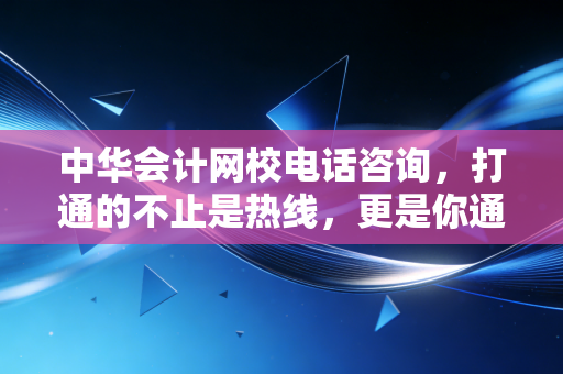中华会计网校电话咨询，打通的不止是热线，更是你通往注会未来的救命稻草