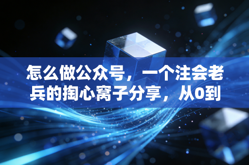 怎么做公众号,一个注会老兵的掏心窝子分享,从0到1打造专业IP