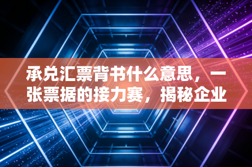 承兑汇票背书什么意思，一张票据的接力赛，揭秘企业资金流转背后的生存法则