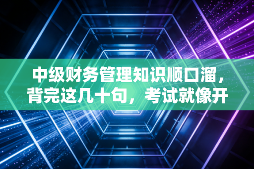 中级财务管理知识顺口溜，背完这几十句，考试就像开了挂