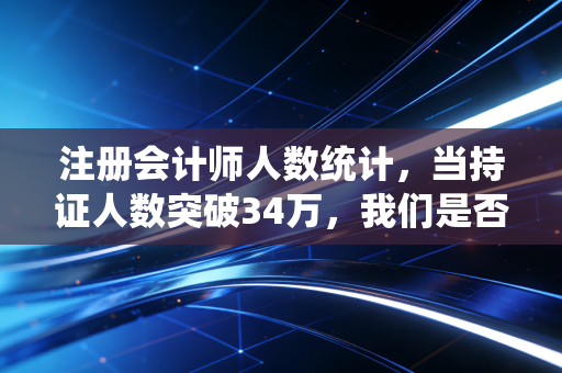 注册会计师人数统计，当持证人数突破34万，我们是否正在经历一场学历通胀？