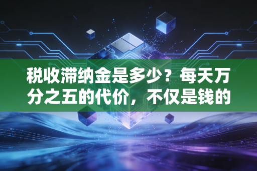税收滞纳金是多少？每天万分之五的代价，不仅是钱的问题
