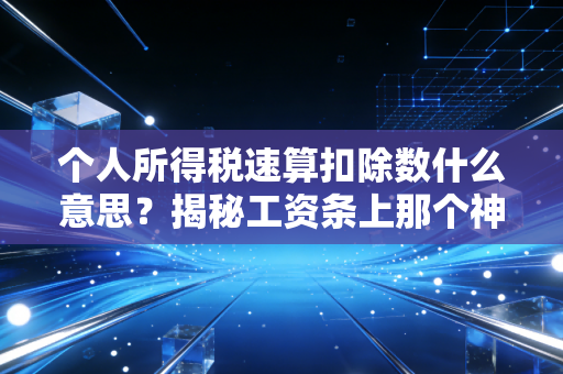 个人所得税速算扣除数什么意思?揭秘工资条上那个神秘数字背后的省钱逻辑