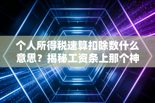 个人所得税速算扣除数什么意思？揭秘工资条上那个神秘数字背后的省钱逻辑