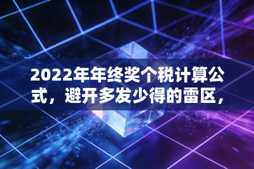 2022年年终奖个税计算公式，避开多发少得的雷区，帮你把钱装进兜里