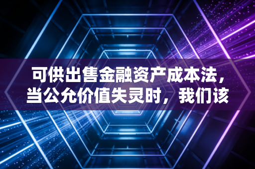 可供出售金融资产成本法,当公允价值失灵时,我们该如何守住会计的底线?