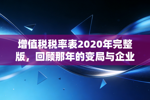 增值税税率表2020年完整版，回顾那年的变局与企业的生存法则