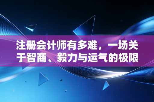 注册会计师有多难，一场关于智商、毅力与运气的极限博弈