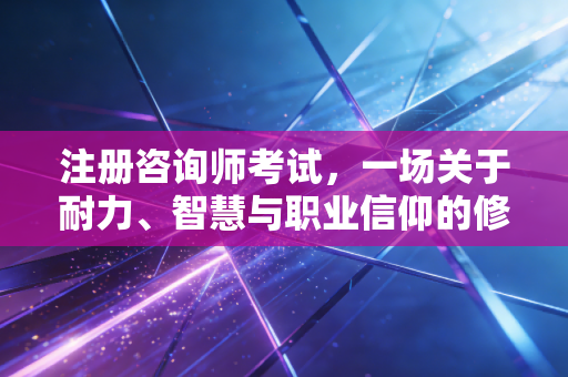 注册咨询师考试，一场关于耐力、智慧与职业信仰的修行