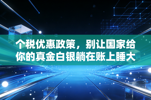 个税优惠政策，别让国家给你的真金白银躺在账上睡大觉——一名注会眼中的省钱与合规之道
