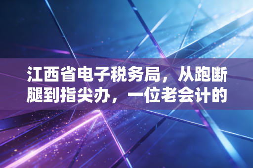 江西省电子税务局，从跑断腿到指尖办，一位老会计的深度观察与实战心得