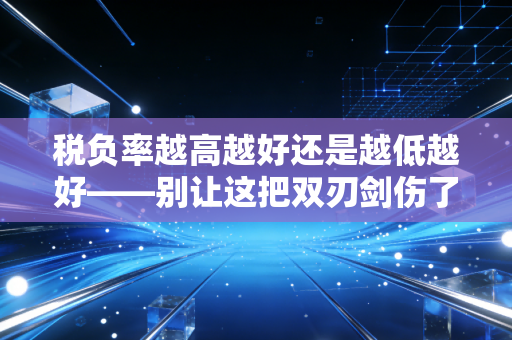 税负率越高越好还是越低越好——别让这把双刃剑伤了你的生意