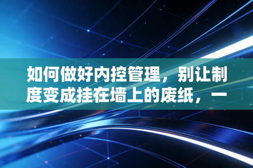 如何做好内控管理，别让制度变成挂在墙上的废纸，一位老注会的真心话